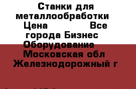 Станки для металлообработки › Цена ­ 20 000 - Все города Бизнес » Оборудование   . Московская обл.,Железнодорожный г.